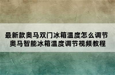 最新款奥马双门冰箱温度怎么调节 奥马智能冰箱温度调节视频教程